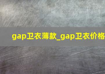 gap卫衣薄款_gap卫衣价格