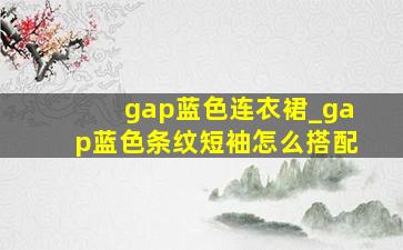 gap蓝色连衣裙_gap蓝色条纹短袖怎么搭配