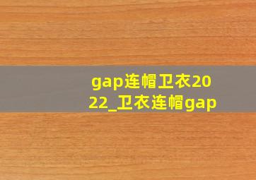 gap连帽卫衣2022_卫衣连帽gap