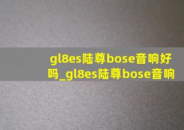 gl8es陆尊bose音响好吗_gl8es陆尊bose音响