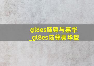 gl8es陆尊与嘉华_gl8es陆尊豪华型