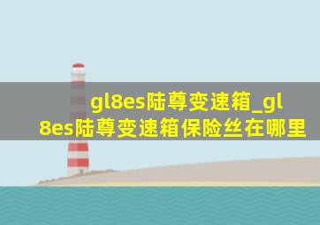 gl8es陆尊变速箱_gl8es陆尊变速箱保险丝在哪里