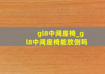 gl8中间座椅_gl8中间座椅能放倒吗