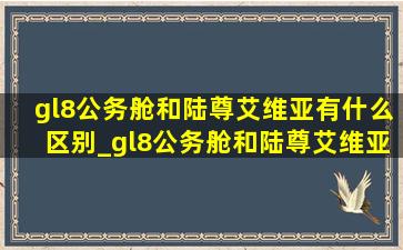 gl8公务舱和陆尊艾维亚有什么区别_gl8公务舱和陆尊艾维亚