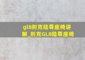 gl8别克陆尊座椅讲解_别克GL8陆尊座椅