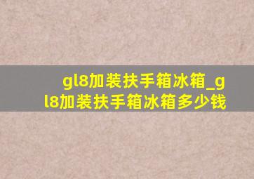 gl8加装扶手箱冰箱_gl8加装扶手箱冰箱多少钱