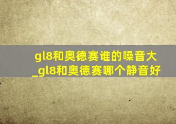 gl8和奥德赛谁的噪音大_gl8和奥德赛哪个静音好