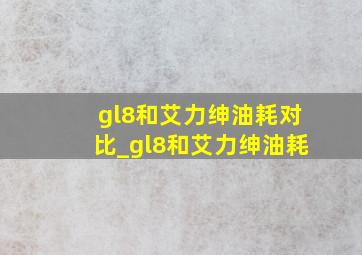 gl8和艾力绅油耗对比_gl8和艾力绅油耗