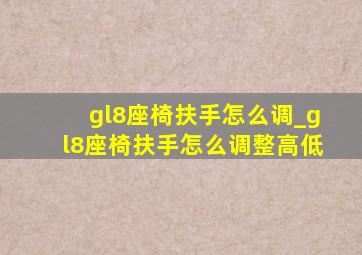 gl8座椅扶手怎么调_gl8座椅扶手怎么调整高低