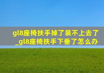 gl8座椅扶手掉了装不上去了_gl8座椅扶手下垂了怎么办