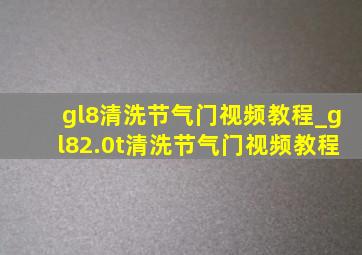 gl8清洗节气门视频教程_gl82.0t清洗节气门视频教程