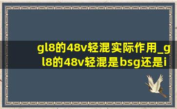 gl8的48v轻混实际作用_gl8的48v轻混是bsg还是isg