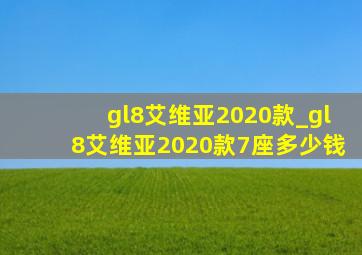 gl8艾维亚2020款_gl8艾维亚2020款7座多少钱