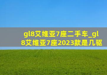 gl8艾维亚7座二手车_gl8艾维亚7座2023款是几驱