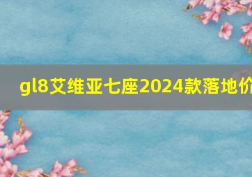 gl8艾维亚七座2024款落地价