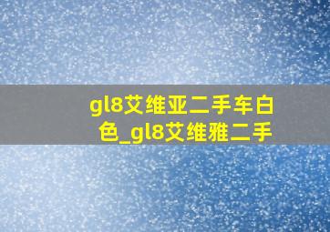 gl8艾维亚二手车白色_gl8艾维雅二手