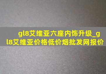 gl8艾维亚六座内饰升级_gl8艾维亚价格(低价烟批发网)报价