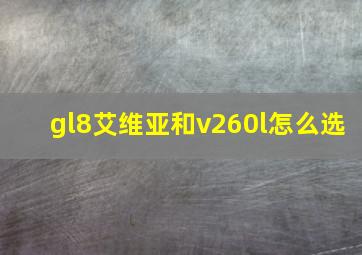 gl8艾维亚和v260l怎么选