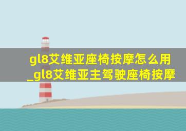 gl8艾维亚座椅按摩怎么用_gl8艾维亚主驾驶座椅按摩