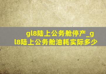 gl8陆上公务舱停产_gl8陆上公务舱油耗实际多少