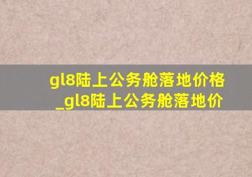 gl8陆上公务舱落地价格_gl8陆上公务舱落地价