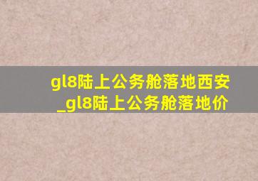 gl8陆上公务舱落地西安_gl8陆上公务舱落地价