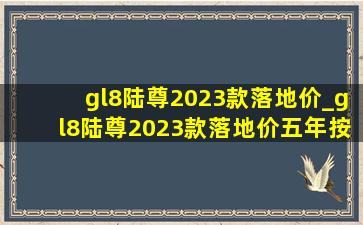 gl8陆尊2023款落地价_gl8陆尊2023款落地价五年按揭