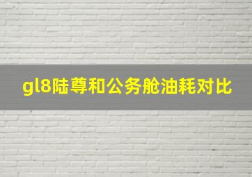 gl8陆尊和公务舱油耗对比