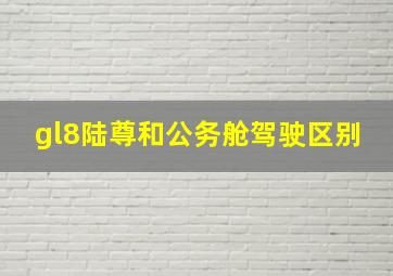 gl8陆尊和公务舱驾驶区别