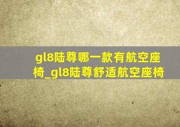 gl8陆尊哪一款有航空座椅_gl8陆尊舒适航空座椅