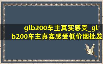 glb200车主真实感受_glb200车主真实感受(低价烟批发网)