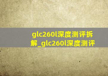 glc260l深度测评拆解_glc260l深度测评