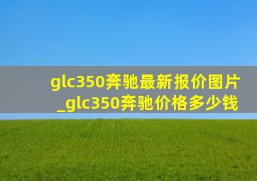 glc350奔驰最新报价图片_glc350奔驰价格多少钱