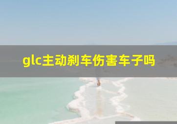 glc主动刹车伤害车子吗