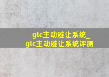 glc主动避让系统_glc主动避让系统评测