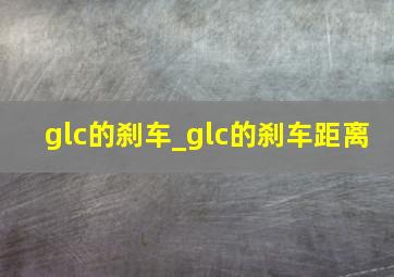 glc的刹车_glc的刹车距离