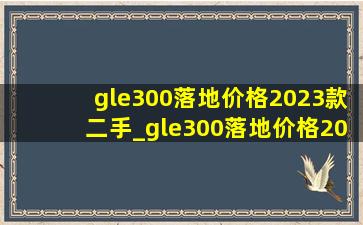 gle300落地价格2023款二手_gle300落地价格2023款多少钱