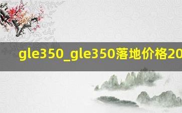 gle350_gle350落地价格2024款