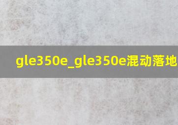 gle350e_gle350e混动落地价格