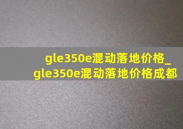 gle350e混动落地价格_gle350e混动落地价格成都