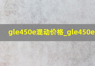 gle450e混动价格_gle450e混动