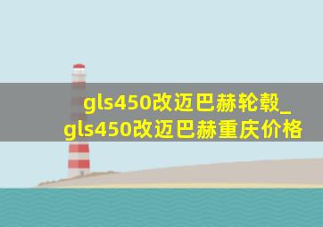 gls450改迈巴赫轮毂_gls450改迈巴赫重庆价格