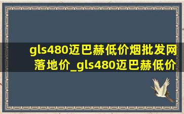 gls480迈巴赫(低价烟批发网)落地价_gls480迈巴赫(低价烟批发网)行情