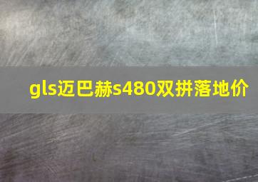 gls迈巴赫s480双拼落地价