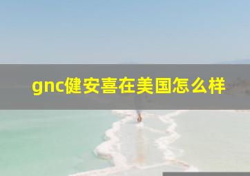 gnc健安喜在美国怎么样