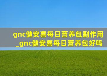 gnc健安喜每日营养包副作用_gnc健安喜每日营养包好吗