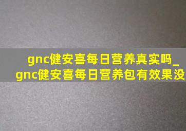 gnc健安喜每日营养真实吗_gnc健安喜每日营养包有效果没