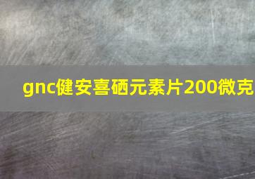 gnc健安喜硒元素片200微克