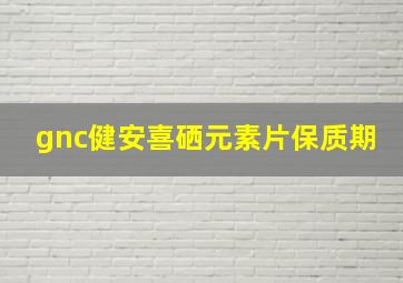 gnc健安喜硒元素片保质期