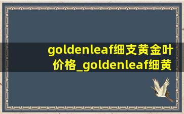 goldenleaf细支黄金叶价格_goldenleaf细黄金叶价格